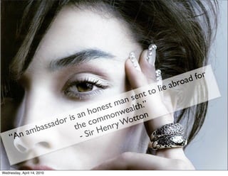 for
                                                        ab road
                                           nt t o lie
                                      n se ”
                                  t ma alth.
                               nes we
                         n ho mon
                     is a om             tton
                 ador the c           Wo
             bass                enry
     “A n am             - Sir H



Wednesday, April 14, 2010
 