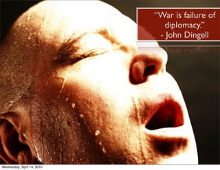 “War is failure of
                               diplomacy.”
                             - John Dingell




Wednesday, April 14, 2010
 