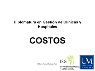 Cdor. Juan Carlos Juri
Diplomatura en Gestión de Clínicas y
Hospitales
COSTOS
 