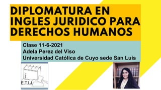 DIPLOMATURA EN
INGLES JURIDICO PARA
DERECHOS HUMANOS
Clase 11-6-2021
Adela Perez del Viso
Universidad Católica de Cuyo sede San Luis
 