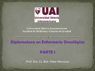Universidad Abierta Interamericana
Facultad de Medicina y Ciencias de la salud
Diplomatura en Enfermería Oncológica
PARTE ...