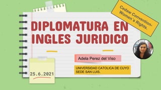 DIPLOMATURA EN
INGLES JURIDICO
25.6.2021
Adela Perez del Viso
UNIVERSIDAD CATOLICA DE CUYO
SEDE SAN LUIS.
 