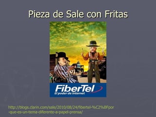 Pieza de Sale con Fritas http :// blogs.clarin.com /sale/2010/08/24/ fibertel - %C2%BFpor -que-es-un-tema-diferente-a-papel-prensa/ 