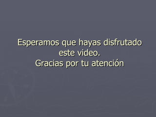 Esperamos que hayas disfrutado este video. Gracias por tu atención 