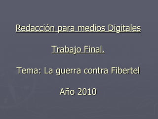 Redacción para medios Digitales Trabajo Final. Tema: La guerra contra Fibertel Año 2010 