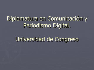 Diplomatura en Comunicación y Periodismo Digital. Universidad de Congreso 
