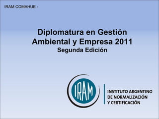 Diplomatura en Gestión Ambiental y Empresa 2011 Segunda Edición IRAM COMAHUE - 