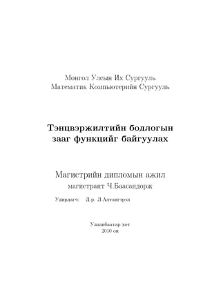 Mongol Ulsyn Ix Surguul´
Matematik Komp´µteriïn Surguul´



Täncwärjiltiïn bodlogyn
 zaag funkciïg baïguulax

 Magistriïn diplomyn ajil
     magistrant Q.Baasandorj
 Udirdagq: D-r. L.Altangäräl


             Ulaanbaatar xot
                 2010 on
 