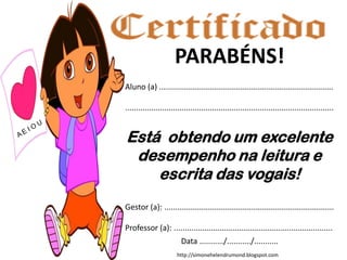 http://simonehelendrumond.blogspot.com
PARABÉNS!
Aluno (a) ................................................................................
................................................................................................
Está obtendo um excelente
desempenho na leitura e
escrita das vogais!
Gestor (a): ..............................................................................
Professor (a): .........................................................................
Data .........../.........../...........
 