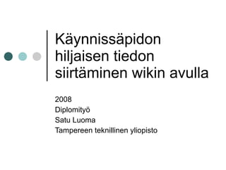 Käynnissäpidon hiljaisen tiedon siirtäminen wikin avulla 2008 Diplomityö Satu Luoma Tampereen teknillinen yliopisto 