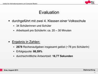 13
Diplomprüfung
Institut für Informationssysteme und Computer Medien
Graz, August 2013
Evaluation
§  durchgeführt mit zw...