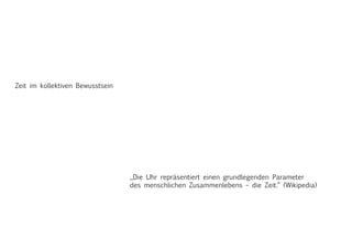 Zeit im kollektiven Bewusstsein
„Die Uhr repräsentiert einen grundlegenden Parameter
des menschlichen Zusammenlebens – die Zeit.“ (Wikipedia)
 