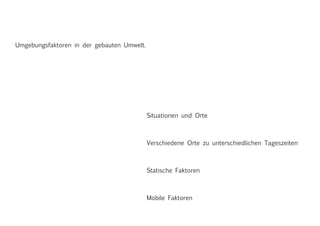 Umgebungsfaktoren in der gebauten Umwelt.
Situationen und Orte
Verschiedene Orte zu unterschiedlichen Tageszeiten
Mobile Faktoren
Statische Faktoren
 