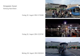 Freitag 01. August 2014 17:59:08
Freitag 01. August 2014 22:37:02
Richtung Nord-Osten
Montag 04. August 2014 06:36:44
Königsplatz Kassel
 