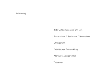 Darstellung
Jeder Zyklus kann eine Uhr sein
Sonnenuhren / Sanduhren / Wasseruhren
Uhrzeigersinn
Elemente der Zeitdarstellung
Alternative Anzeigeformen
Zeitmesser
 