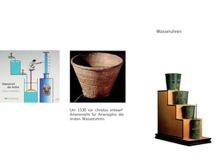 Wasseruhren
Um 1530 vor christus entwarf
Amenemeht für Amenophis die
ersten Wasseruhren.
 