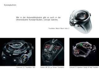 Concord C1 Quantum Gravity Bi Axial Tourbillon
Konzeptuhren
Wie in der Automobilindustrie gibt es auch in der
Uhrenindustrie Konzept-Studien, concept watches.
Tourbillon Watch Black Hole 2.
Concord C1 Tourbillon A01. Hublot MP 05 La Ferrari Tourbillon.
 