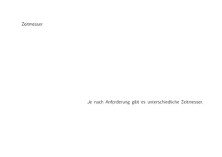 Zeitmesser
Je nach Anforderung gibt es unterschiedliche Zeitmesser.
 