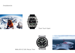 Tissot Touch Expert
Mühle M1-41 S.A.R. Rescue Timer
Einsatzbereiche
 