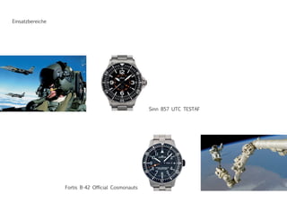 Sinn 857 UTC TESTAF
Fortis B-42 Official Cosmonauts
Einsatzbereiche
 