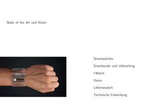 State of the Art und Vision
Smartwatches
Smartbands und Lifetracking
I-Watch
Vision
Lifetimewatch
Technische Entwicklung
 