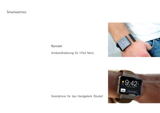 Smartwatches
Nanolet
Armbandhalterung für I-Pod Nano
Smartphone für das Handgelenk (Studie)
 