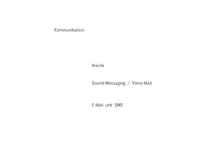 Kommunikation:
				Anrufe
				Sound-Messaging / Voice-Mail
				E-Mail und SMS
 