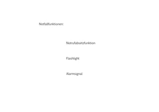 Notfallfunktionen:
				
				Notrufabsetzfunktion
				Flashlight
				Alarmsignal
 