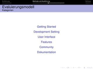 Einführung       Methode und Ausführung   Schluss



Evaluierungsmodell
Kategorien




                      Getting Started
                  Development Setting
                       User Interface
                           Features
                         Community
                      Dokumentation
 