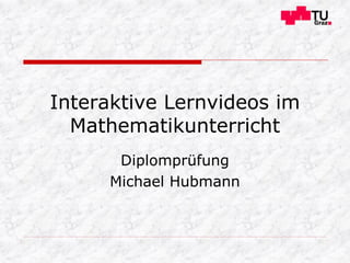 Interaktive Lernvideos im
Mathematikunterricht
Diplomprüfung
Michael Hubmann
 