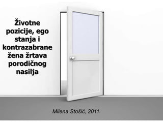 Životne
 pozicije, ego
    stanja i
kontrazabrane
 žena žrtava
  porodičnog
    nasilja




                 Milena Stošić, 2011.
 