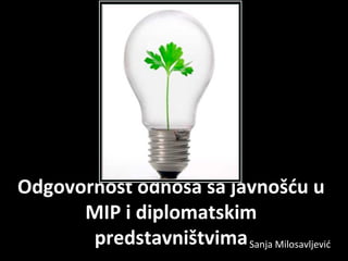 Odgovornost odnosa sa javnošću u
      MIP i diplomatskim
       predstavništvima Sanja Milosavljević
 