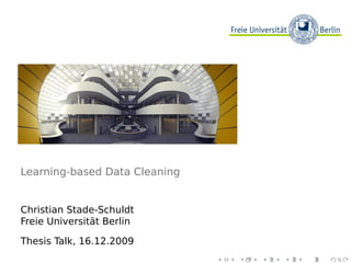 Learning-based Data Cleaning
Christian Stade-Schuldt
Freie Universität Berlin
Thesis Talk, 16.12.2009
 