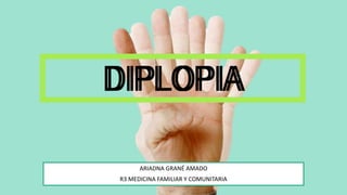 DIPLOPIA
ARIADNA GRANÉ AMADO
R3 MEDICINA FAMILIAR Y COMUNITARIA
DIPLOPIA
 
