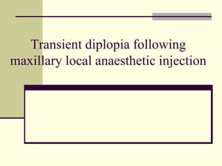Transient diplopia following
maxillary local anaesthetic injection
 