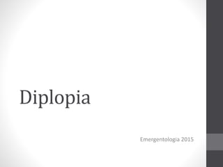 Diplopia
Emergentologia 2015
 