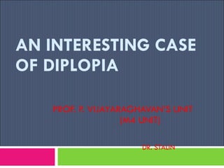 AN INTERESTING CASE OF DIPLOPIA PROF. P. VIJAYARAGHAVAN’S UNIT (M4 UNIT) DR. STALIN  