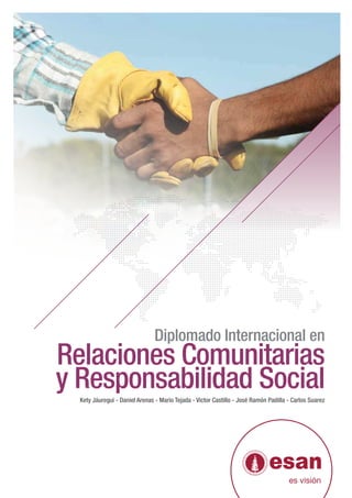 Diplomado Internacional en
Relaciones Comunitarias
y Responsabilidad Social
  Kety Jáuregui - Daniel Arenas - Mario Tejada - Victor Castillo - José Ramón Padilla - Carlos Suarez
 
