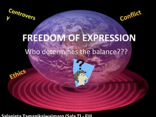 FREEDOM OF EXPRESSION
Controversy Conflict
Who determines the balance???
Ethics
 