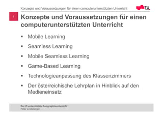 Konzepte und Voraussetzungen für einen
computerunterstützten Unterricht
§ Mobile Learning
§ Seamless Learning
§ Mobile Sea...
