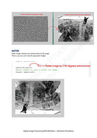 ROT90
Note: Image rotation can only be done to 2D image.
That is, we can use it only for grayscale images.
Digital Image Processing MATLAB Notes – Akshansh Chaudhary
D
igitalIm
age
Processing
M
ATLAB
N
otes
-Akshansh
 