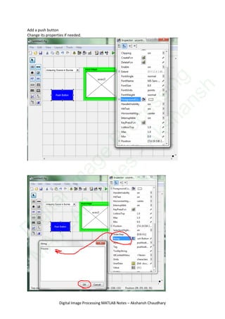 Add a push button
Change its properties if needed.
Digital Image Processing MATLAB Notes – Akshansh Chaudhary
D
igitalIm
age
Processing
M
ATLAB
N
otes
-Akshansh
 