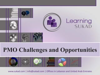 www.sukad.com | info@sukad.com | Offices in Lebanon and United Arab Emirates
PMO Challenges and Opportunities
 