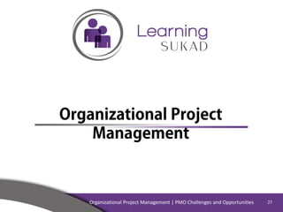 Organizational Project
Management
Organizational Project Management | PMO Challenges and Opportunities 27
 