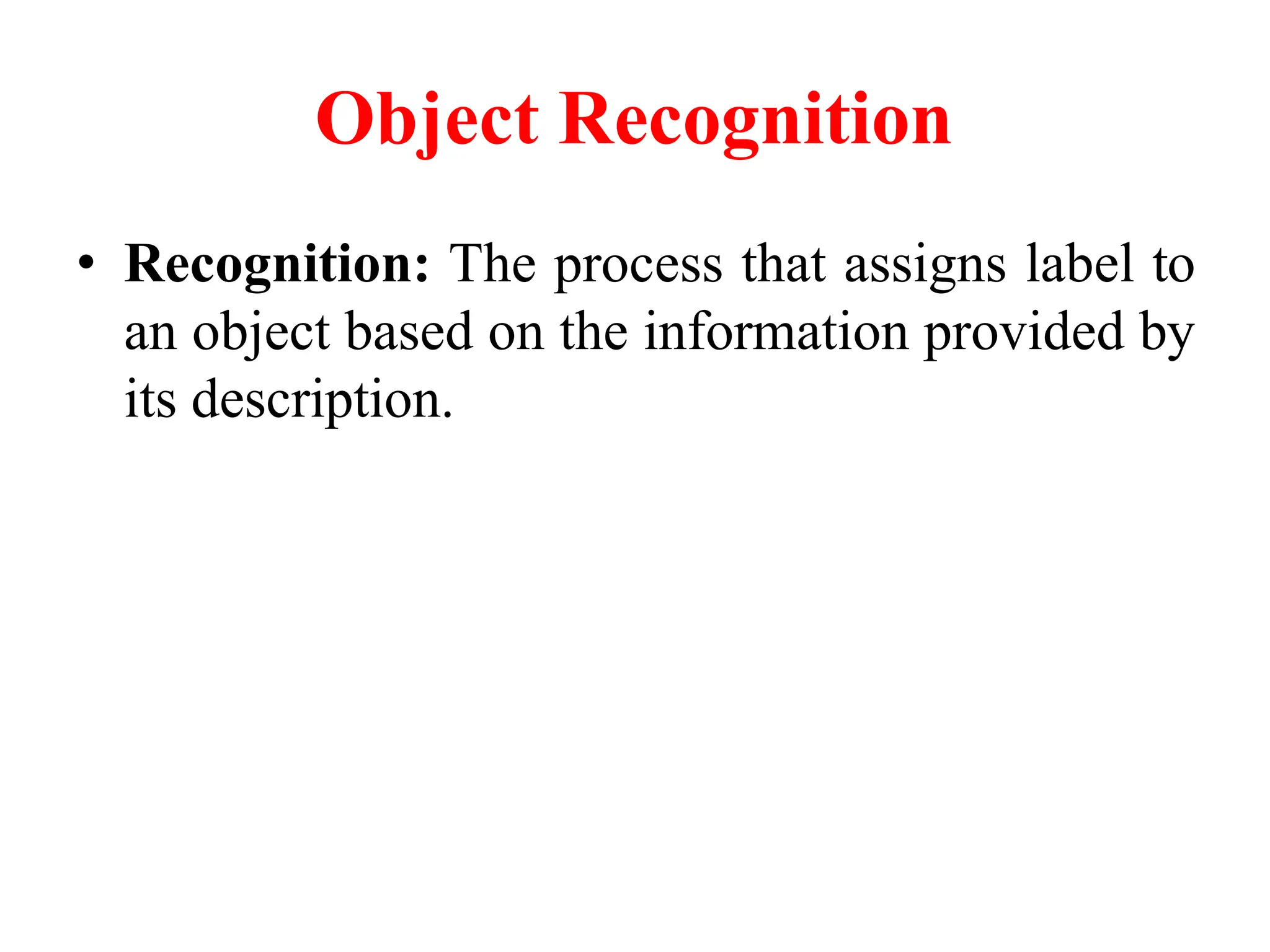 Object Recognition
• Recognition: The process that assigns label to
an object based on the information provided by
its description.
 