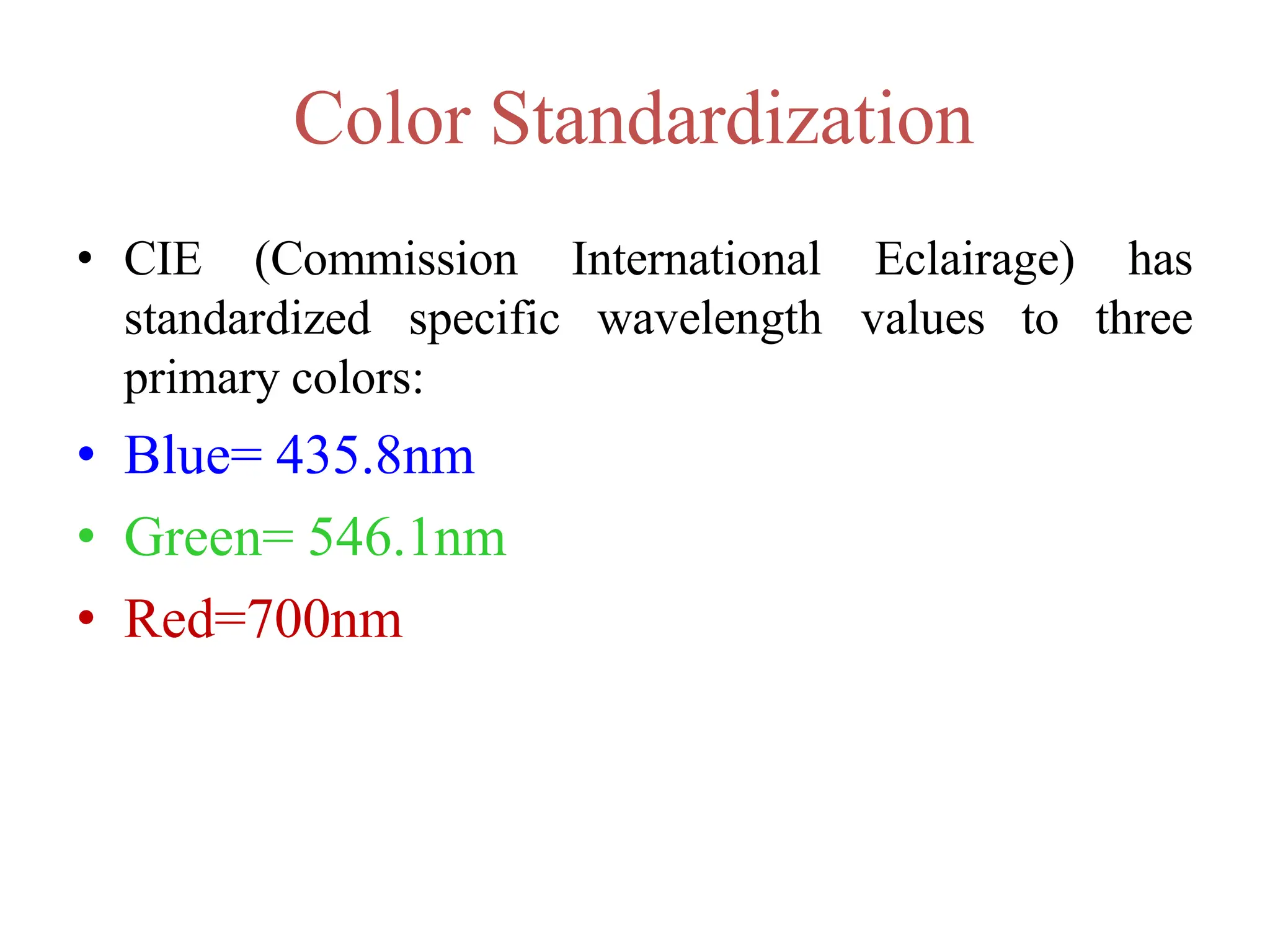 Color Standardization
• CIE (Commission International Eclairage)
wavelength values to
has
three
standardized specific
primary colors:
• Blue= 435.8nm
• Green= 546.1nm
• Red=700nm
 