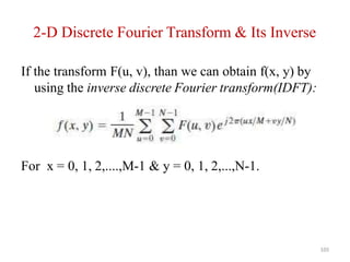 2-D Discrete Fourier Transform & Its Inverse
If the transform F(u, v), than we can obtain f(x, y) by
using the inverse discrete Fourier transform(IDFT):
For x = 0, 1, 2,....,M-1 & y = 0, 1, 2,...,N-1.
105
 
