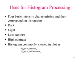 Uses for Histogram Processing
• Four basic intensity characteristics and their
corresponding histograms
 Dark
 Light
 Low contrast
 High contrast
 Histogram commonly viewed in plot as
43
 