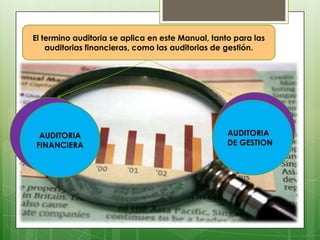El termino auditoria se aplica en este Manual, tanto para las
    auditorias financieras, como las auditorias de gestión.




  AUDITORIA                                        AUDITORIA
 FINANCIERA                                        DE GESTION
 