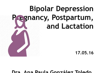 Bipolar Depression
Pregnancy, Postpartum,
and Lactation
17.05.16
 